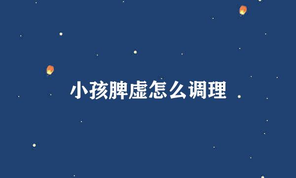 小孩脾虚怎么调理