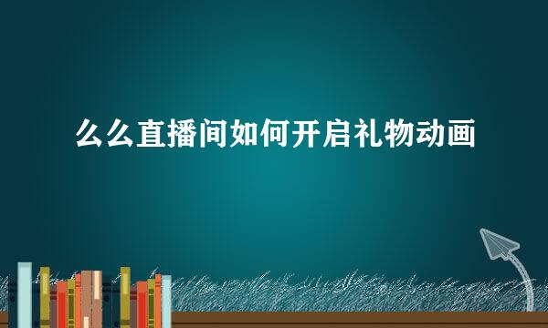 么么直播间如何开启礼物动画
