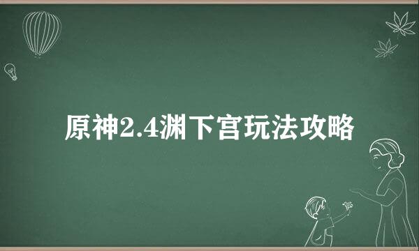 原神2.4渊下宫玩法攻略