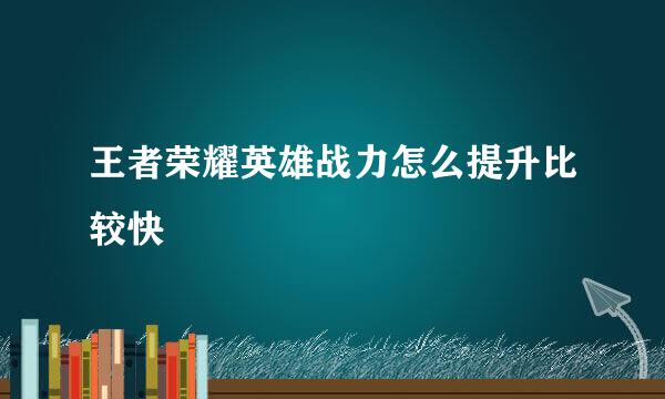 王者荣耀英雄战力怎么提升比较快