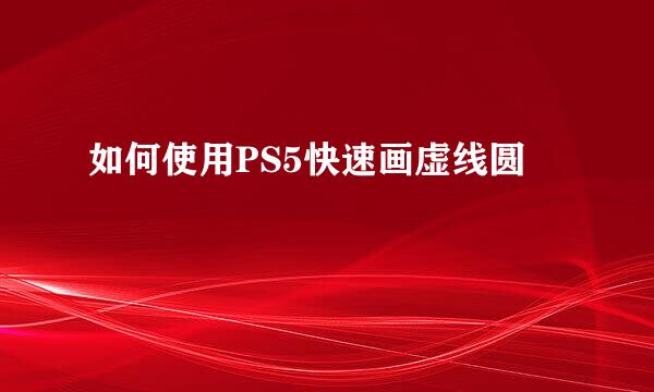 如何使用PS5快速画虚线圆