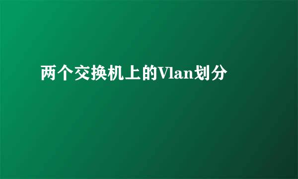 两个交换机上的Vlan划分