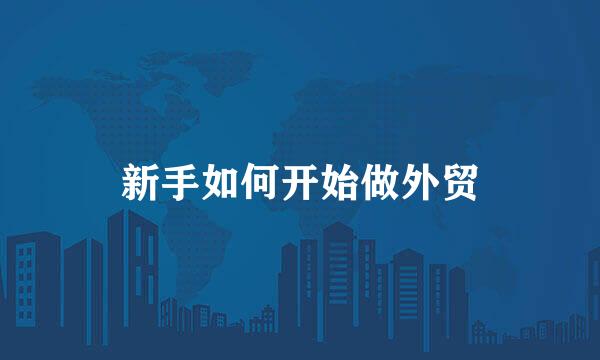 新手如何开始做外贸