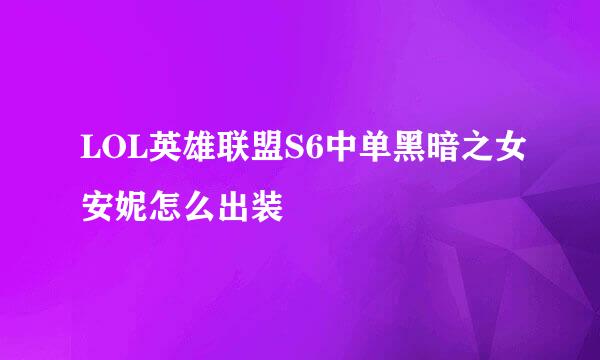 LOL英雄联盟S6中单黑暗之女安妮怎么出装