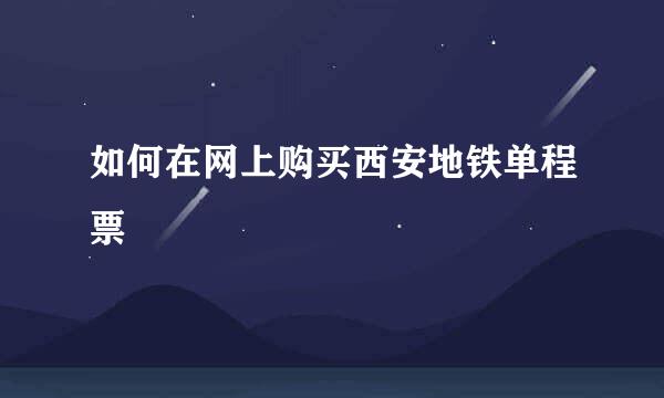如何在网上购买西安地铁单程票
