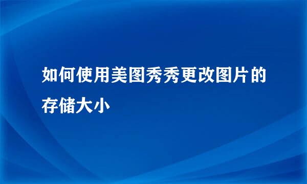 如何使用美图秀秀更改图片的存储大小