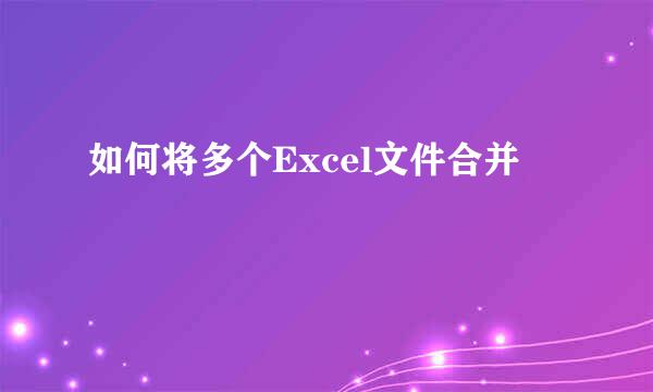 如何将多个Excel文件合并