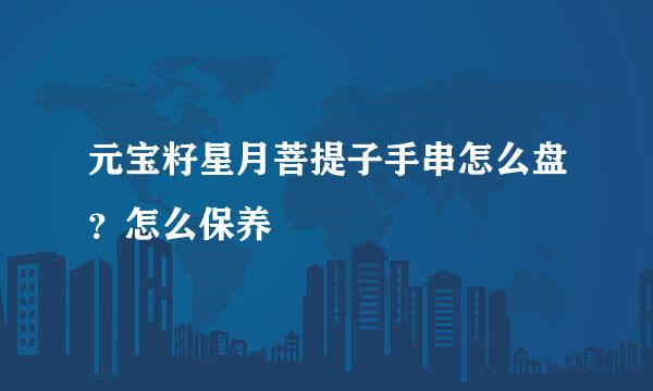 元宝籽星月菩提子手串怎么盘?怎么保养