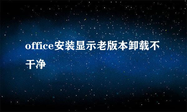 office安装显示老版本卸载不干净