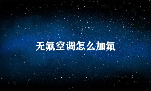 无氟空调怎么加氟