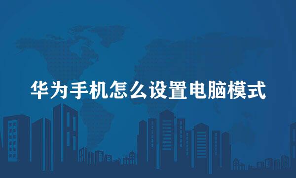 华为手机怎么设置电脑模式