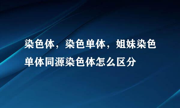 染色体,染色单体,姐妹染色单体同源染色体怎么区分
