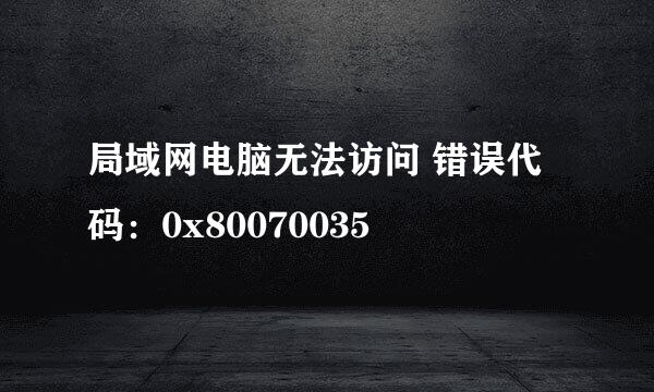 局域网电脑无法访问 错误代码:0x80070035