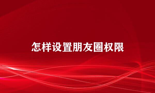 怎样设置朋友圈权限