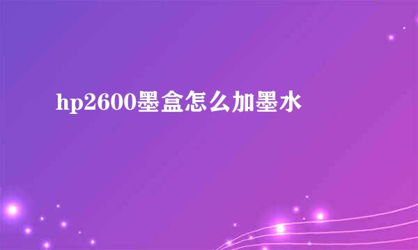 hp2600墨盒怎么加墨水