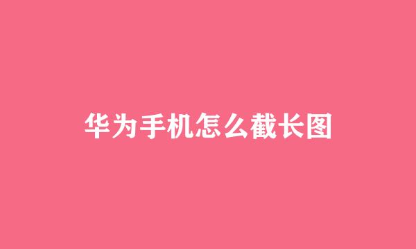 华为手机怎么截长图