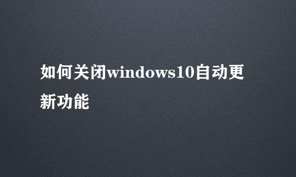 如何关闭windows10自动更新功能