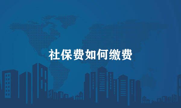 社保费如何缴费