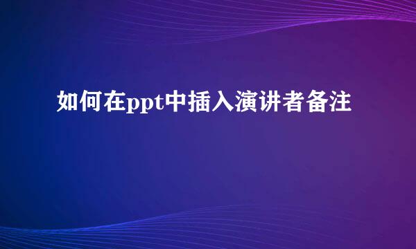 如何在ppt中插入演讲者备注
