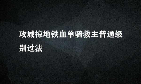 攻城掠地铁血单骑救主普通级别过法