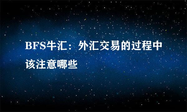 BFS牛汇:外汇交易的过程中该注意哪些