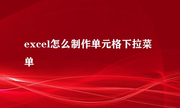 excel怎么制作单元格下拉菜单