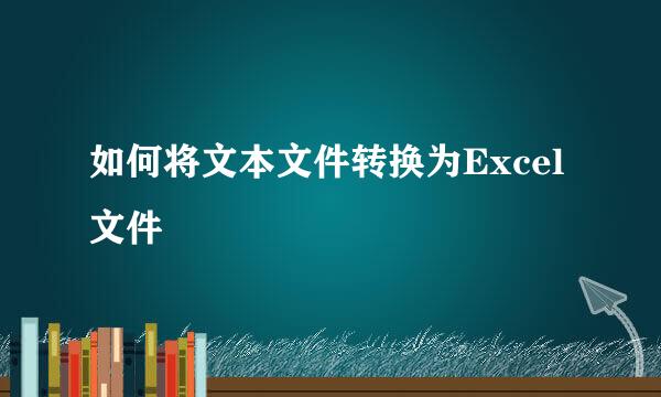 如何将文本文件转换为Excel文件
