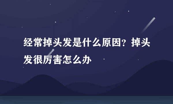经常掉头发是什么原因?掉头发很厉害怎么办