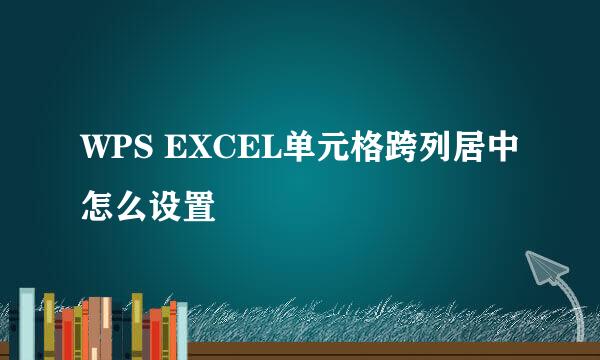 WPS EXCEL单元格跨列居中怎么设置