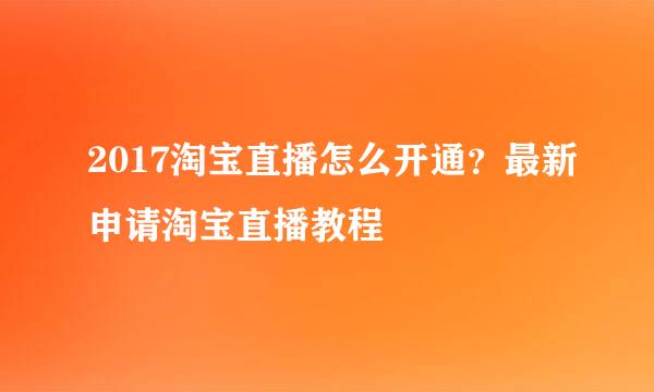 2017淘宝直播怎么开通？最新申请淘宝直播教程