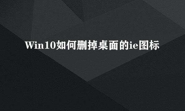 Win10如何删掉桌面的ie图标