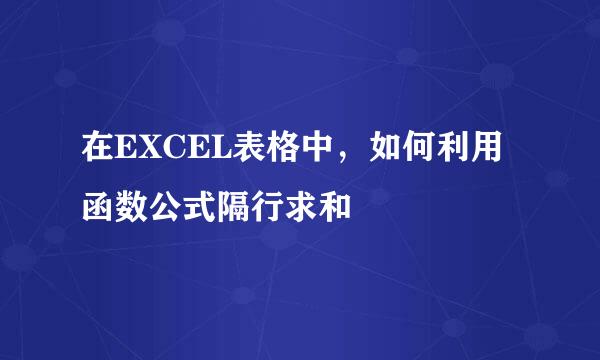 在EXCEL表格中,如何利用函数公式隔行求和