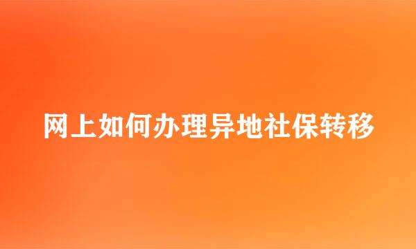 网上如何办理异地社保转移
