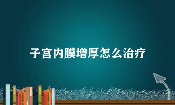 子宫内膜增厚怎么治疗