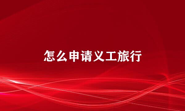 怎么申请义工旅行