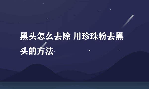 黑头怎么去除 用珍珠粉去黑头的方法