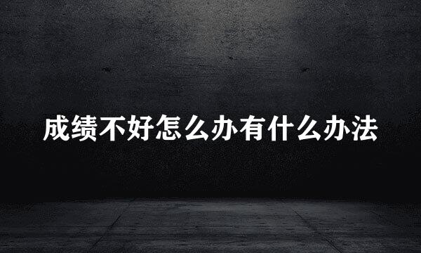 成绩不好怎么办有什么办法