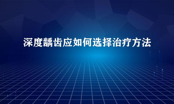 深度龋齿应如何选择治疗方法