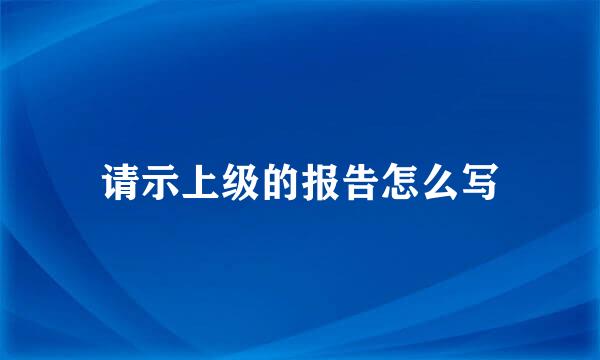 请示上级的报告怎么写
