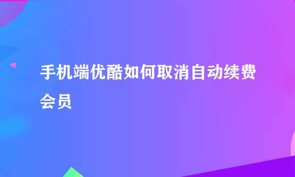 手机端优酷如何取消自动续费会员