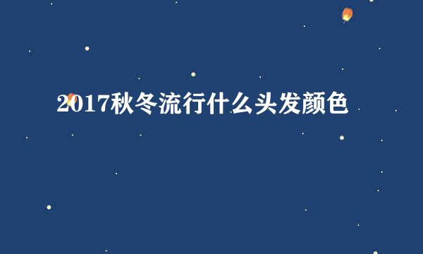 2017秋冬流行什么头发颜色