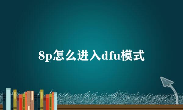 8p怎么进入dfu模式