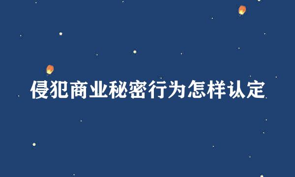 侵犯商业秘密行为怎样认定