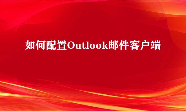 如何配置Outlook邮件客户端