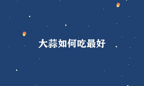 大蒜如何吃最好