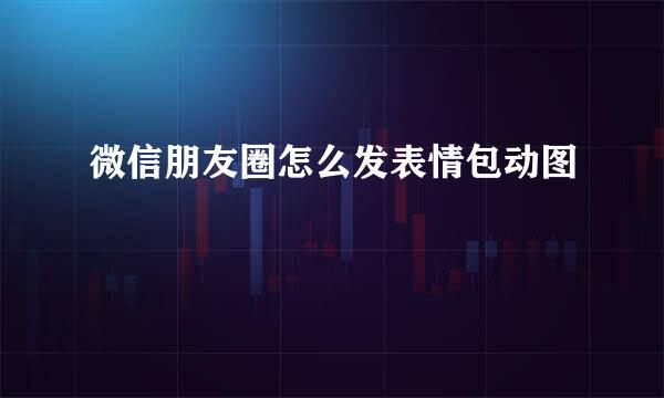 微信朋友圈怎么发表情包动图