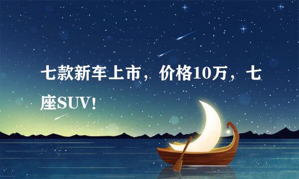 七款新车上市,价格10万,七座SUV!