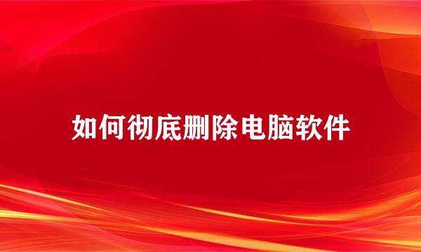 如何彻底删除电脑软件