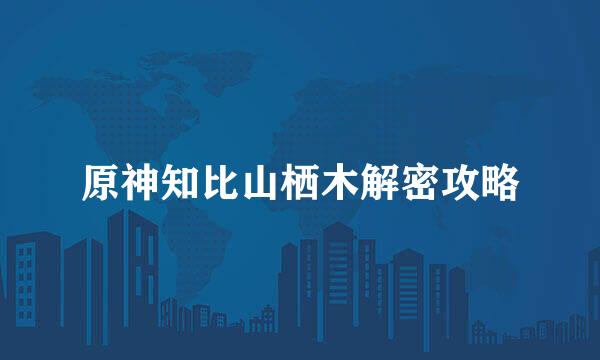 原神知比山栖木解密攻略