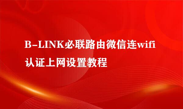 B-LINK必联路由微信连wifi认证上网设置教程